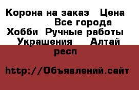 Корона на заказ › Цена ­ 2 000 - Все города Хобби. Ручные работы » Украшения   . Алтай респ.